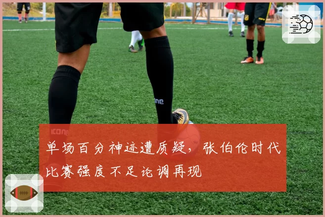 单场百分神迹遭质疑，张伯伦时代比赛强度不足论调再现