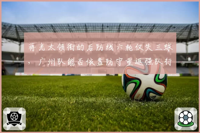蒋光太领衔的后防线六轮仅失三球，广州队能否依靠防守重返强队行列？