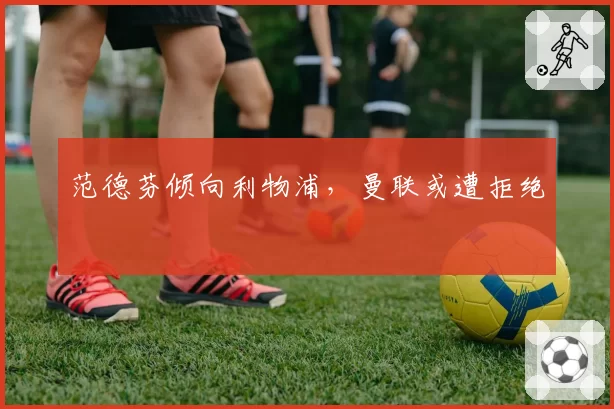 范德芬倾向利物浦，曼联或遭拒绝