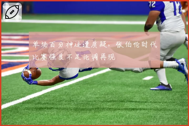 单场百分神迹遭质疑，张伯伦时代比赛强度不足论调再现