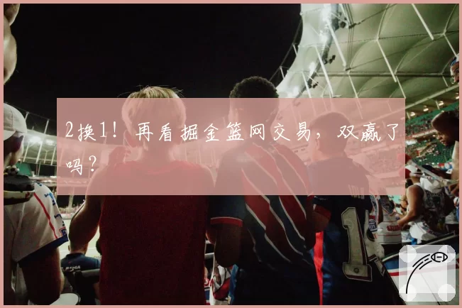 2换1！再看掘金篮网交易，双赢了吗？