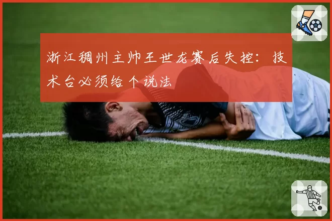 浙江稠州主帅王世龙赛后失控：技术台必须给个说法