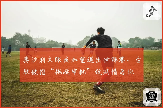 奥沙利文眼疾加重退出世锦赛，台联被指“拖延审批”致病情恶化