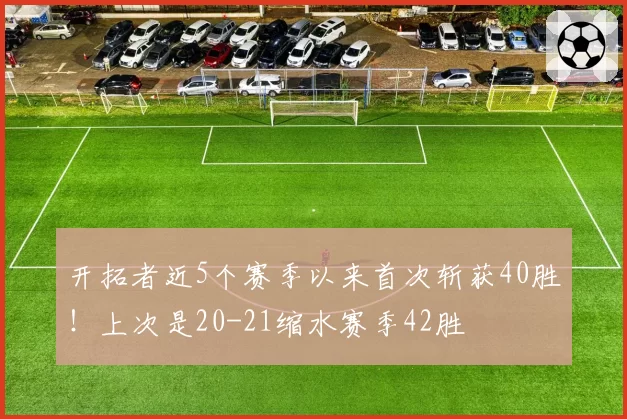开拓者近5个赛季以来首次斩获40胜！上次是20-21缩水赛季42胜