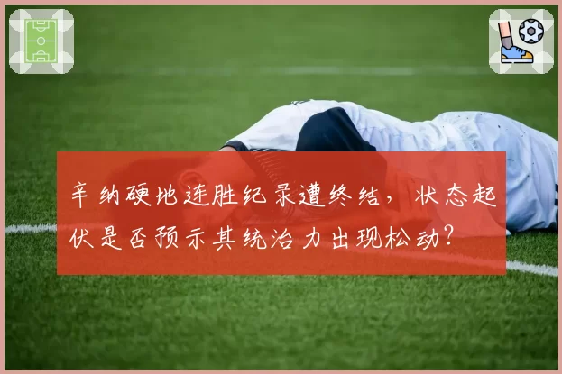 辛纳硬地连胜纪录遭终结，状态起伏是否预示其统治力出现松动？