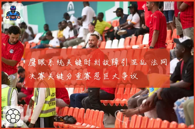 鹰眼系统关键时刻故障引混乱 法网决赛关键分重赛惹巨大争议