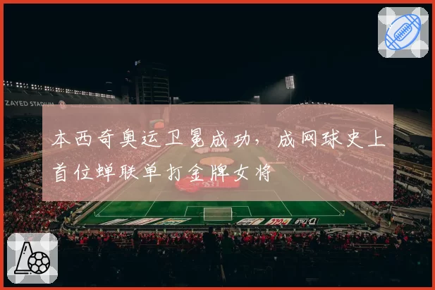 本西奇奥运卫冕成功，成网球史上首位蝉联单打金牌女将