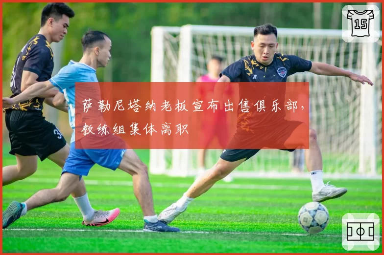 萨勒尼塔纳老板宣布出售俱乐部，教练组集体离职