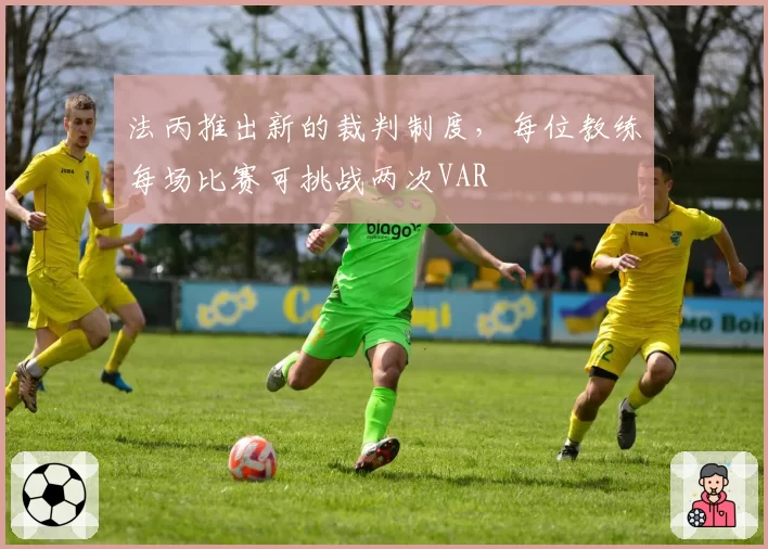 法丙推出新的裁判制度，每位教练每场比赛可挑战两次VAR