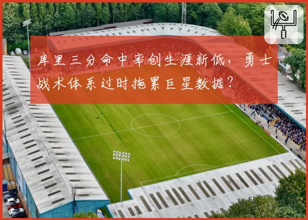 库里三分命中率创生涯新低，勇士战术体系过时拖累巨星数据？