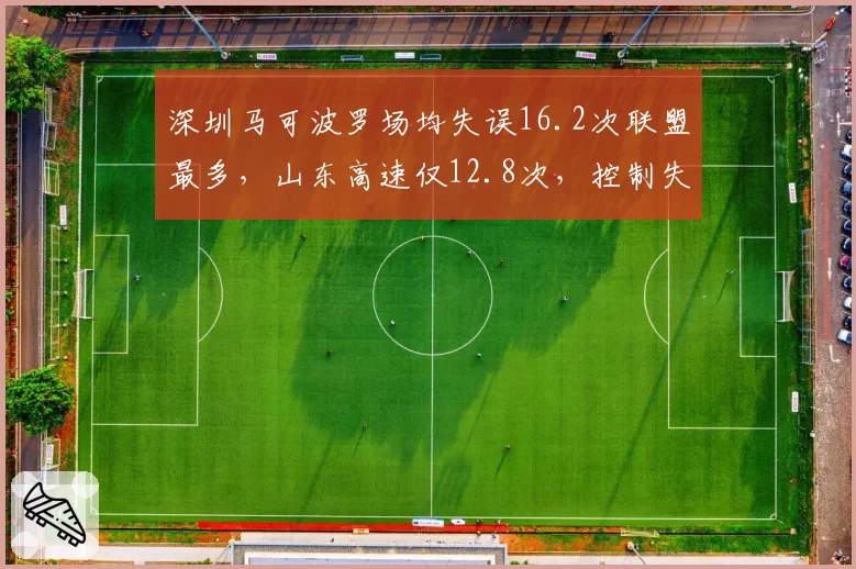 深圳马可波罗场均失误16.2次联盟最多，山东高速仅12.8次，控制失误成胜负手